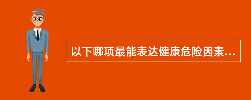 以下哪项最能表达健康危险因素评价的作用A、健康危险因素评价是预防疾病发生的有效措