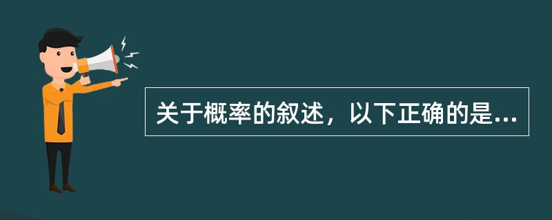 关于概率的叙述，以下正确的是A、概率是描述随机事件发生可能性大小的一个度量B、所