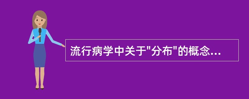 流行病学中关于"分布"的概念是A、一个相对稳定的过程B、一个定期变动的过程C、一