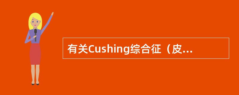 有关Cushing综合征（皮质醇增多症）的叙述哪项是错误的A、向心性肥胖，多毛，