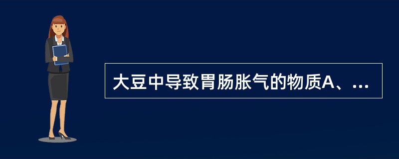 大豆中导致胃肠胀气的物质A、皂苷和异黄酮类B、水苏糖和棉籽糖C、植酸D、植物血细