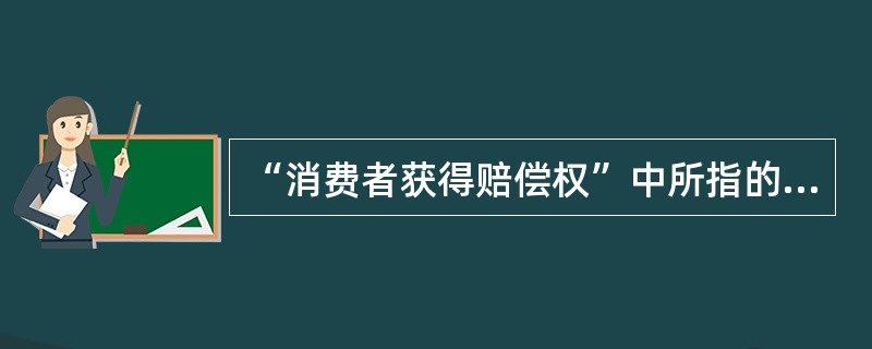 “消费者获得赔偿权”中所指的享有求偿权的主体,具体包括_______ 。