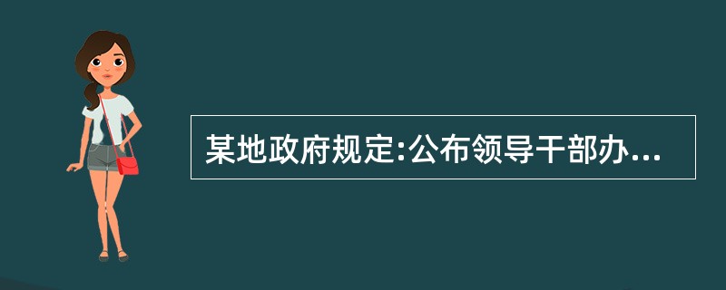 某地政府规定:公布领导干部办公电话和职务分工;“一把手”要通过媒体公开做出服务承