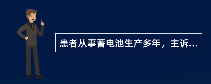 患者从事蓄电池生产多年，主诉头昏、无力、肌肉酸痛，记忆力减退，时有便秘、腹部绞痛