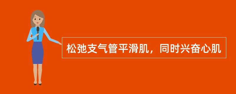 松弛支气管平滑肌，同时兴奋心肌