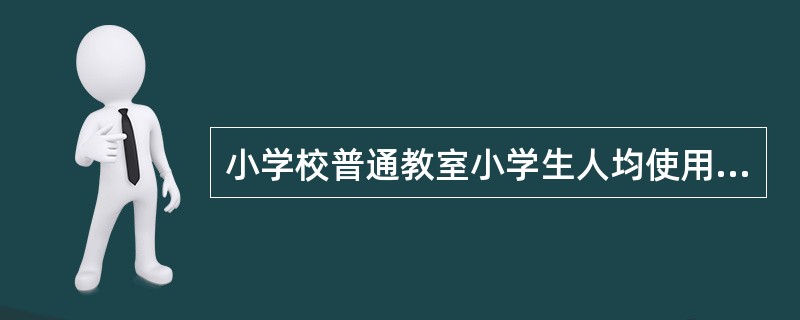 小学校普通教室小学生人均使用面积不小于