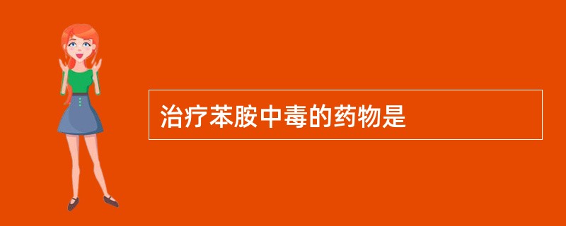 治疗苯胺中毒的药物是
