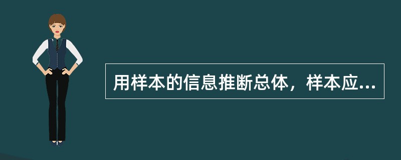 用样本的信息推断总体，样本应该是A、总体中的典型部分B、总体中有意义的一部分C、