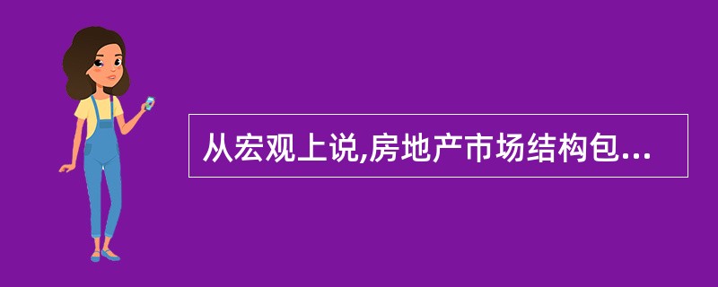 从宏观上说,房地产市场结构包括( )。