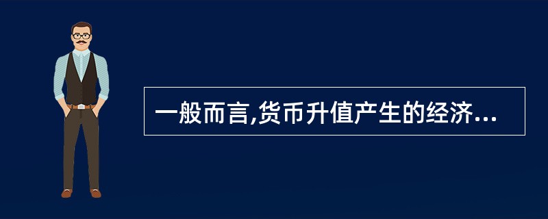 一般而言,货币升值产生的经济影响有( )。