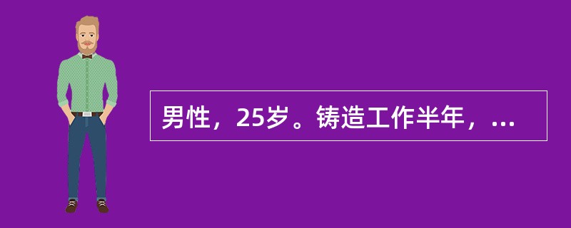 男性，25岁。铸造工作半年，近1个月来感乏力、纳差、气促、发热、盗汗，伴咳嗽、咳