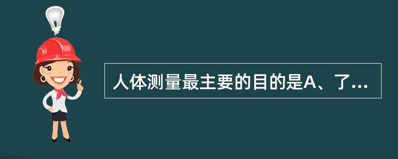 人体测量最主要的目的是A、了解职业人群的身体状况B、为工作场所和机器设备的设计提
