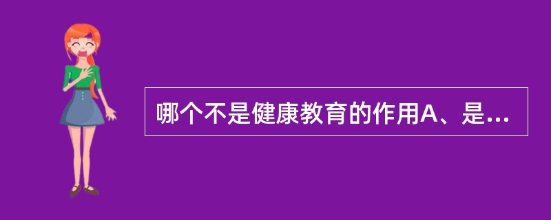 哪个不是健康教育的作用A、是实现初级卫生保健的先导B、是卫生保健事业发展的必然趋