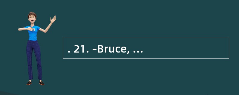 . 21. –Bruce, I really appreciate your h