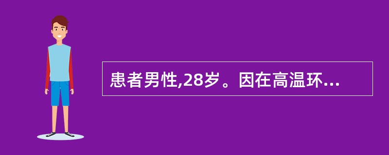 患者男性,28岁。因在高温环境下持续作业5小时致重度脱水急诊入院,体格检查心肺功