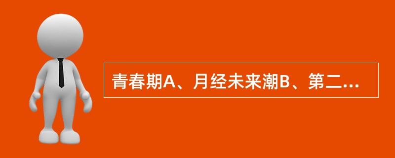 青春期A、月经未来潮B、第二性征未发育C、是儿童期未到性成熟期之间的一段时期D、