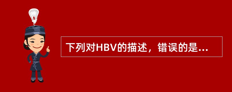 下列对HBV的描述，错误的是A、Dane颗粒是HBV的病毒体B、其外衣壳由HBs