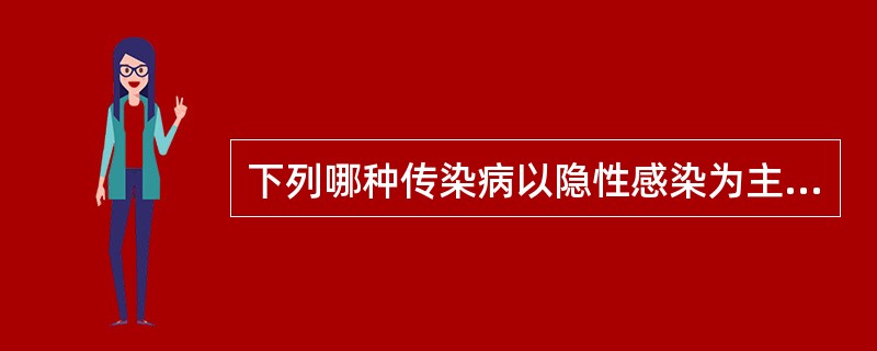 下列哪种传染病以隐性感染为主A、脊髓灰质炎B、狂犬病C、麻疹D、流行性腮腺炎E、