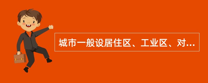 城市一般设居住区、工业区、对外交通运输区和仓库区、郊区。居住用地应选择城市中卫生