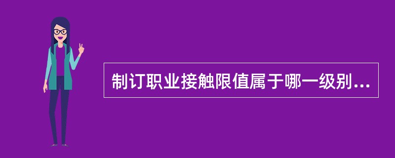 制订职业接触限值属于哪一级别的预防工作A、第一级B、第二级C、第三级D、初始级E