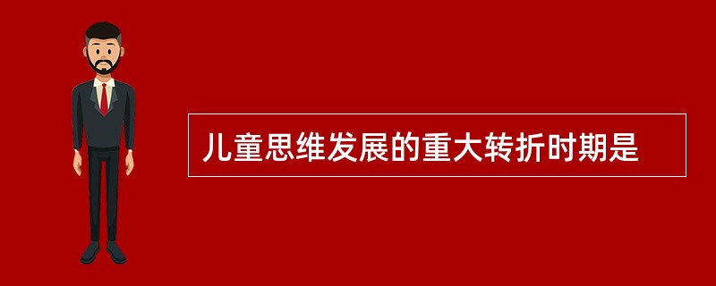 儿童思维发展的重大转折时期是