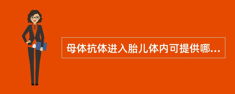 母体抗体进入胎儿体内可提供哪一类免疫A、自然主动免疫B、自然被动免疫C、人工主动