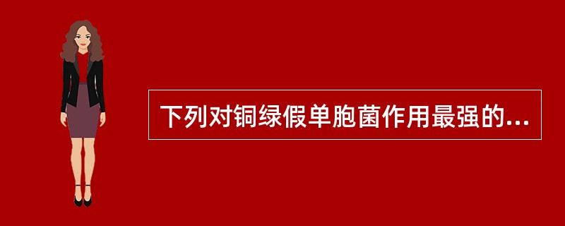 下列对铜绿假单胞菌作用最强的氨基糖苷类抗生素是A、卡那霉素B、庆大霉素C、阿米卡