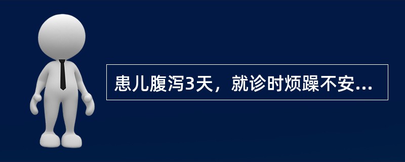 患儿腹泻3天，就诊时烦躁不安，皮肤干燥，弹性下降，尿量明显减少