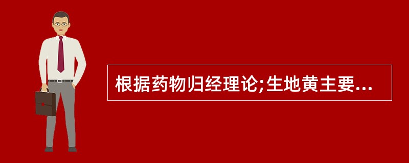 根据药物归经理论;生地黄主要归于( )。