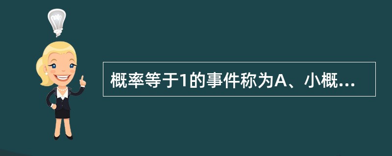 概率等于1的事件称为A、小概率事件B、必然事件C、不可能事件D、随机事件E、互斥