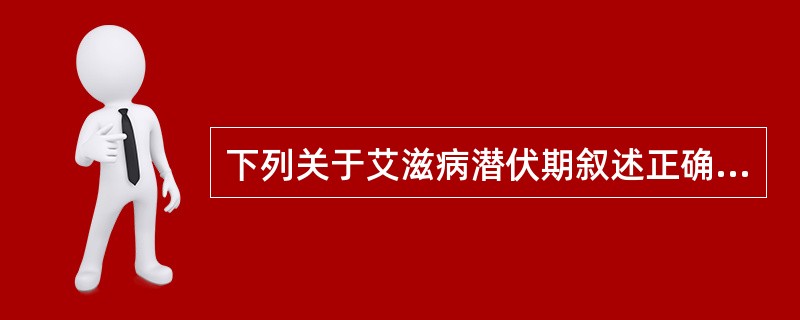 下列关于艾滋病潜伏期叙述正确的是A、感染者在潜伏期内血液中的HIV呈阴性B、感染