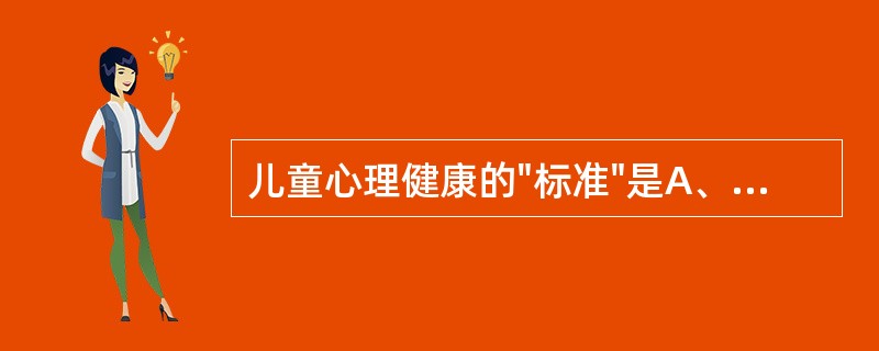 儿童心理健康的"标准"是A、智力发育正常B、情绪良好，行为协调，反应适度C、心理