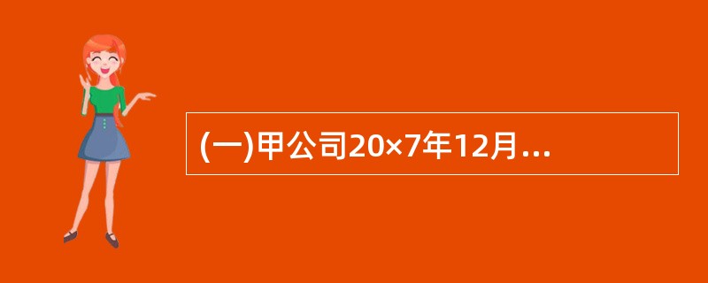 (一)甲公司20×7年12月3日与乙公司签订产品销售合同。合同约定,甲公司向乙公