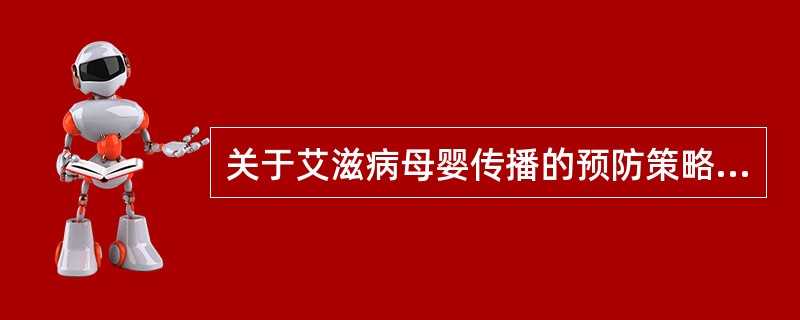 关于艾滋病母婴传播的预防策略，以下不正确的是A、预防青年和育龄妇女HIV感染B、