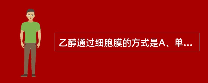 乙醇通过细胞膜的方式是A、单纯扩散B、载体介导的易化扩散C、通道介导的易化扩散D