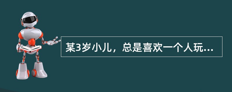 某3岁小儿，总是喜欢一个人玩耍，对父母似乎没有特别的感情，喜欢重复看特定的电视广