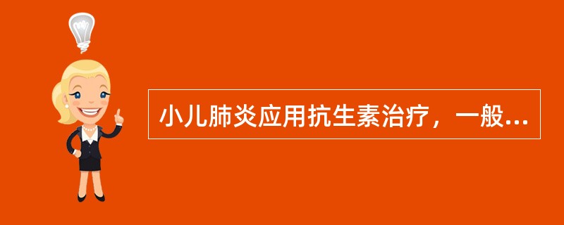 小儿肺炎应用抗生素治疗，一般停药时间为A、体温正常，咳嗽消失B、体温正常后5～7