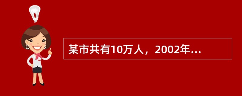 某市共有10万人，2002年因各种疾病共有1000人死亡。该年共有心脏病患者35