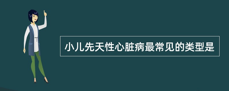 小儿先天性心脏病最常见的类型是