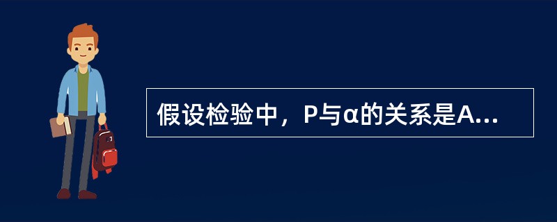 假设检验中，P与α的关系是A、P越大，α越大B、P越小，α越大C、二者均需事先确