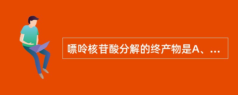 嘌呤核苷酸分解的终产物是A、尿素B、尿酸C、胺D、肌酐E、β£­丙氨酸