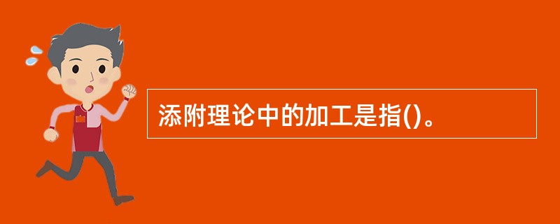 添附理论中的加工是指()。