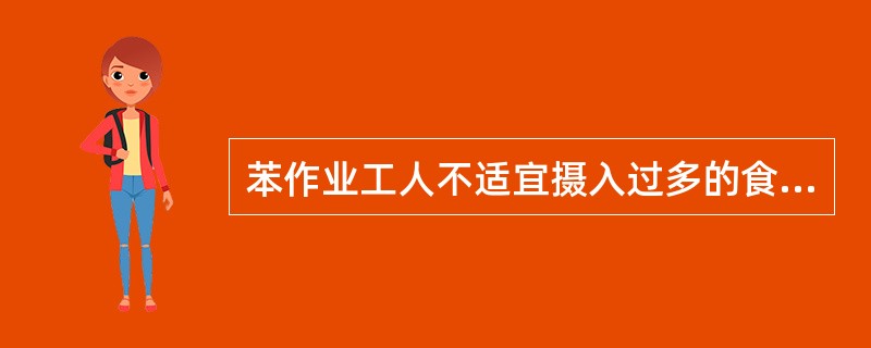 苯作业工人不适宜摄入过多的食物是A、蔬菜B、水果C、牛奶D、植物油E、鱼