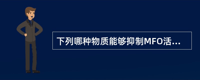 下列哪种物质能够抑制MFO活性A、多氯联苯B、巴比妥C、DDTD、SKF£­52