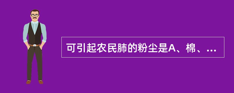 可引起农民肺的粉尘是A、棉、麻等植物性粉尘B、田间飞扬的粉尘C、谷物类粉尘D、霉