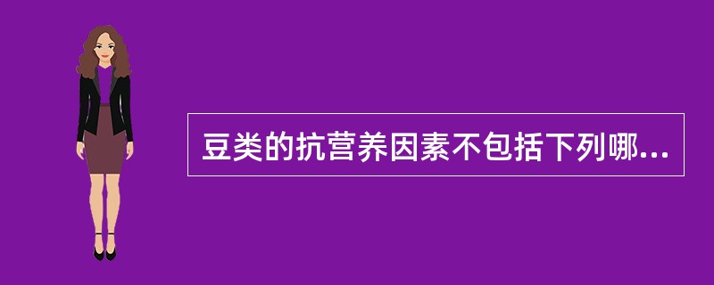 豆类的抗营养因素不包括下列哪一项A、蛋白酶抑制剂B、抗生物素C、皂苷D、植酸E、