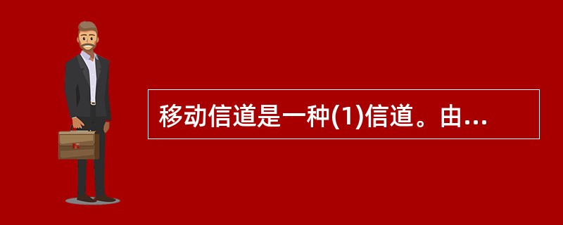 移动信道是一种(1)信道。由于传播环境中的地形起伏、建筑物及其他障碍物的遮蔽所引