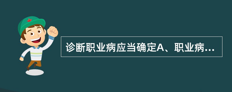 诊断职业病应当确定A、职业病危害因素与病人临床表现之间的必然因果关系B、职业病危