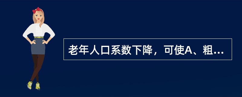 老年人口系数下降，可使A、粗死亡率上升B、粗死亡率下降C、年龄别生育率D、总和生