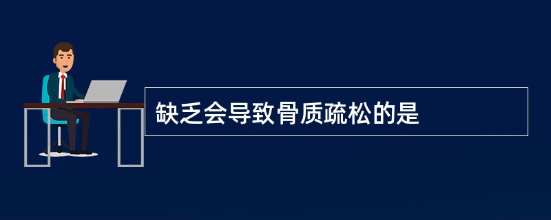 缺乏会导致骨质疏松的是